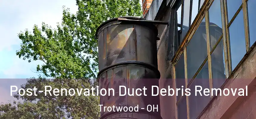  Post-Renovation Duct Debris Removal Trotwood - OH